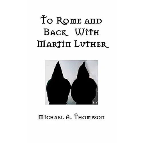 To Rome and Back With Martin Luther: The Pilgrimage That Would Ultimately Lead to the Protestant Reformation - Paperback