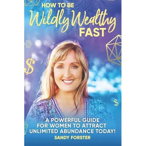 How To Be Wildly Wealthy FAST: A Powerful Guide For Women To Attract Unlimited Abundance Today! - Paperback
