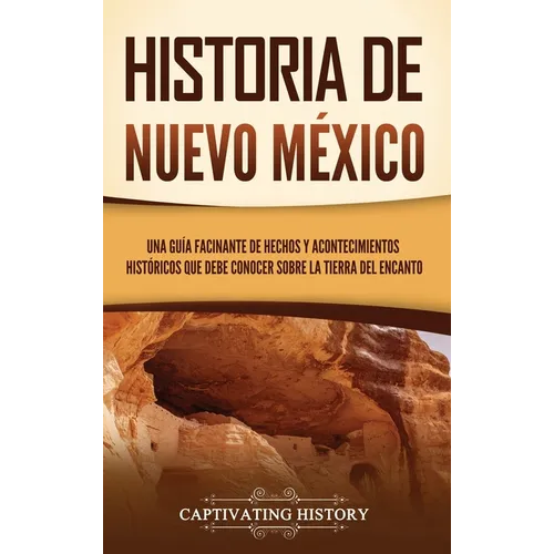 Historia de Nuevo México: Una guía facinante de hechos y acontecimientos históricos que debe conocer sobre la Tierra del Encanto - Hardcover