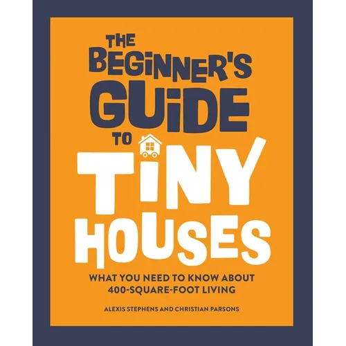 The Beginner's Guide to Tiny Houses: What You Need to Know about 400-Square-Foot Living - Hardcover