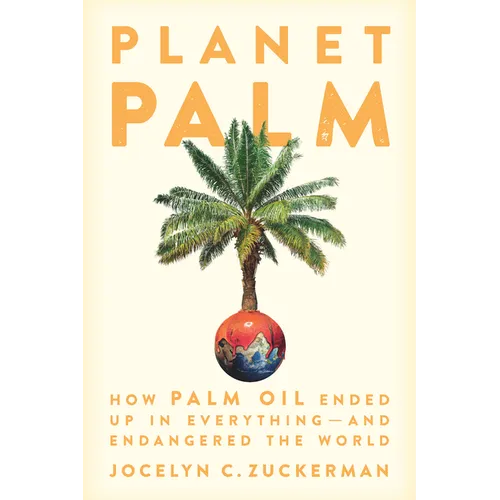 Planet Palm: How Palm Oil Ended Up in Everything--And Endangered the World - Hardcover