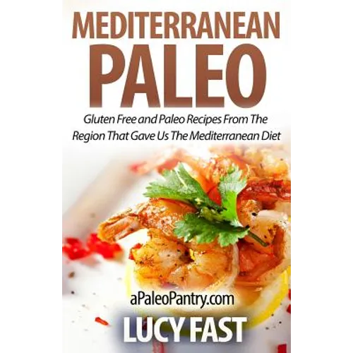Mediterranean Paleo: Gluten Free and Paleo Recipes From The Region That Gave Us The Mediterranean Diet - Paperback