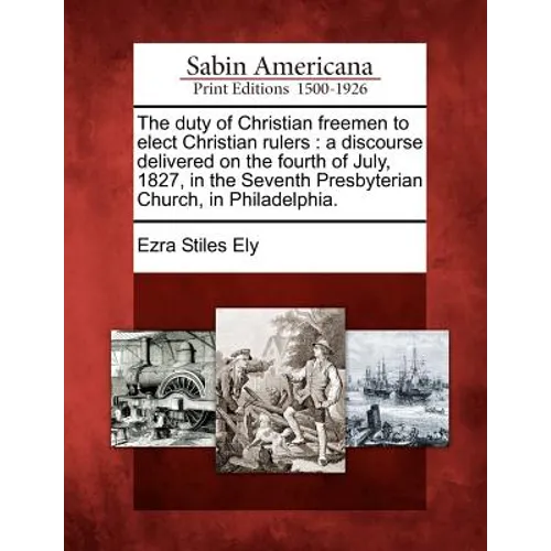 The Duty of Christian Freemen to Elect Christian Rulers: A Discourse Delivered on the Fourth of July, 1827, in the Seventh Presbyterian Church, in Phi - Paperback