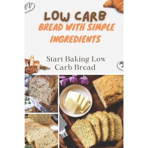 Low Carb Bread With Simple Ingredients: Start Baking Low Carb Bread: Quick Almond Flour Bread - Paperback