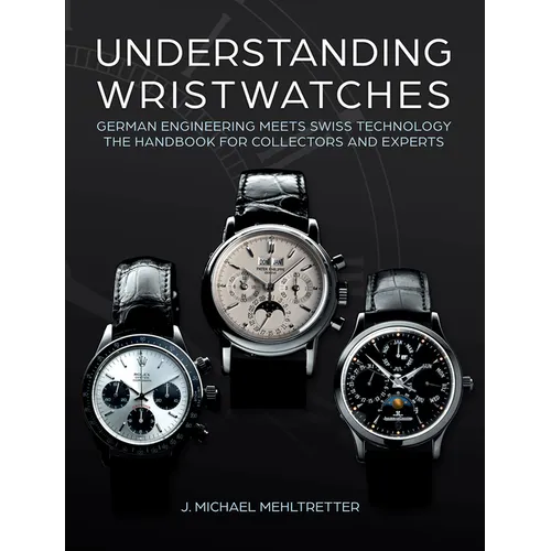 Understanding Wristwatches: German Engineering Meets Swiss Technology--The Handbook for Collectors and Experts - Hardcover