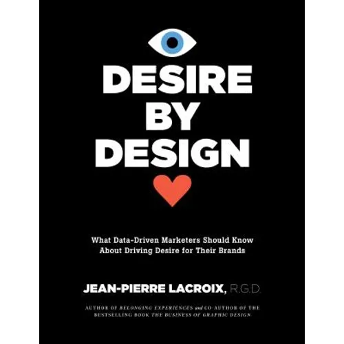 Desire by Design: What Data-Driven Marketers Should Know about Driving Desire for Their Brands - Hardcover