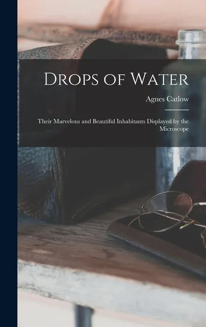 Drops of Water: Their Marvelous and Beautiful Inhabitants Displayed by the Microscope - Hardcover