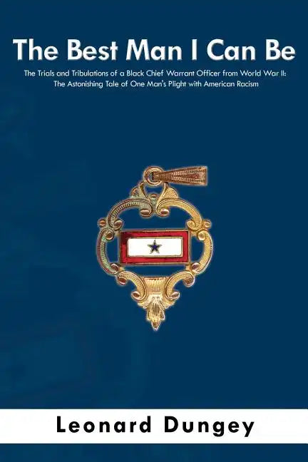The Best Man I Can Be: The Trials and Tribulations of a Black Chief Warrant Officer from World War II: The Astonishing Tale of One Man's Plig - Paperback