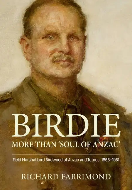 Birdie - More Than 'Soul of Anzac': Field Marshal Lord Birdwood of Anzac and Totnes, 1865-1951 - Hardcover