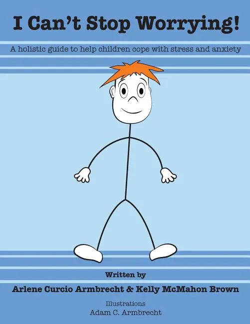 I Cant Stop Worrying!: A Holistic Guide to Help children Cope with Stress and Anxiety - Paperback