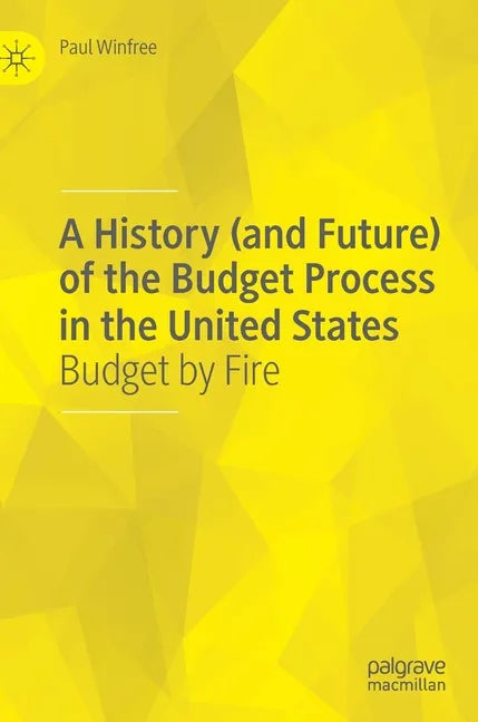 A History (and Future) of the Budget Process in the United States: Budget by Fire - Hardcover