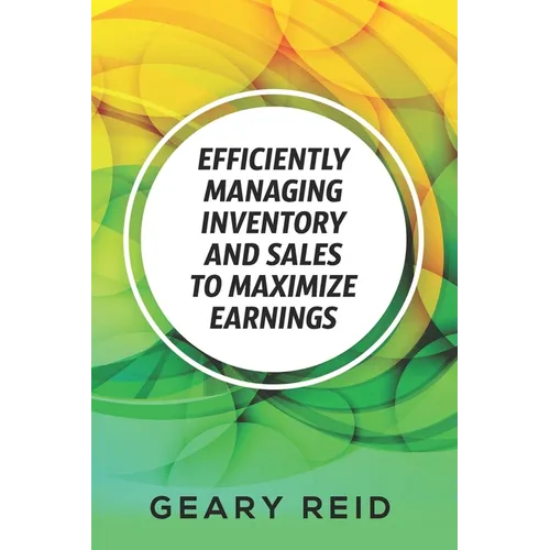 Efficiently Managing Inventory and Sales to Maximize Earnings: By properly managing their inventory and understanding their supply chain logistics, en - Paperback