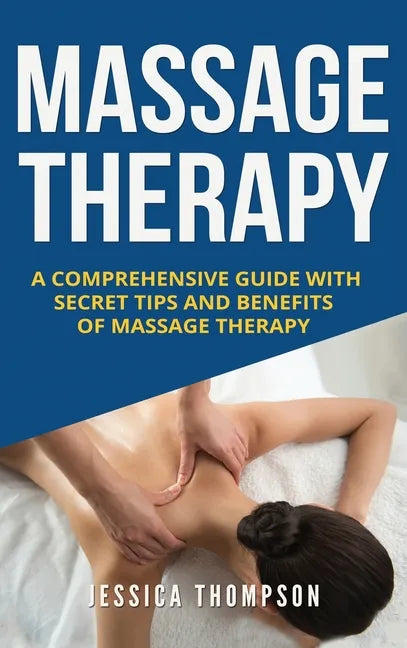 Massage Therapy: A Comprehensive Guide with Secret Tips and Benefits of Massage Therapy - Hardcover
