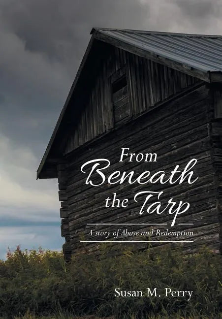 From Beneath the Tarp: A story of Abuse and Redemption - Hardcover