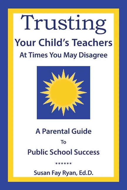Trusting Your Child's Teachers: at Times You May Disagree: A Parental Guide to Public School Success - Paperback