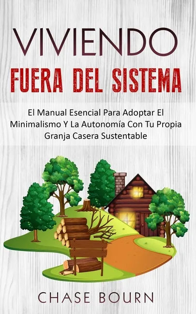 Viviendo Fuera Del Sistema: El Manual Esencial Para Adoptar El Minimalismo Y La Autonomía Con Tu Propia Granja Casera Sustentable - Paperback