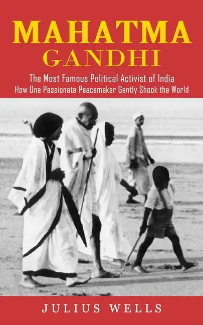 Mahatma Gandhi: The Most Famous Political Activist of India (How One Passionate Peacemaker Gently Shook the World) - Paperback
