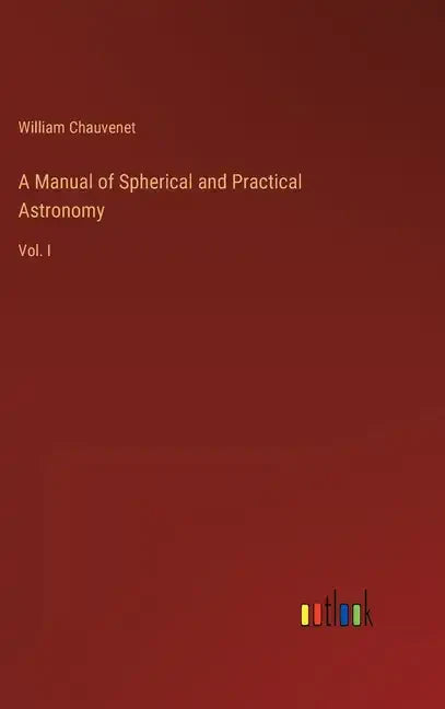 A Manual of Spherical and Practical Astronomy: Vol. I - Hardcover