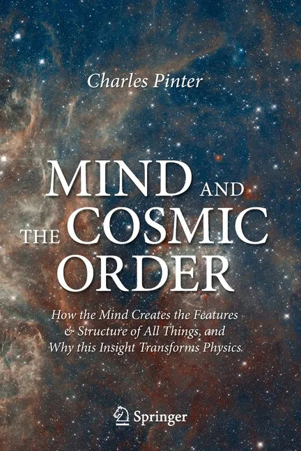 Mind and the Cosmic Order: How the Mind Creates the Features & Structure of All Things, and Why This Insight Transforms Physics - Paperback