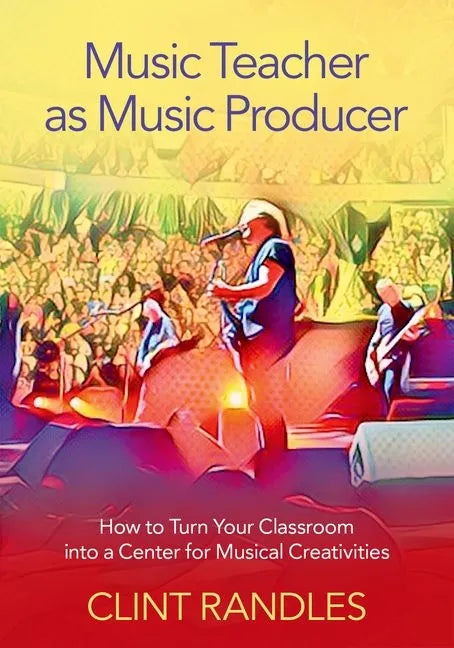 Music Teacher as Music Producer: How to Turn Your Classroom Into a Center for Musical Creativities - Paperback