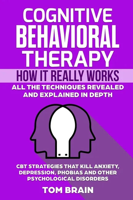 Cognitive Behavioral Therapy: How It Really Works: All the Techniques Revealed and Explained in Depth. CBT Strategies that Kill Anxiety, Depression, - Paperback