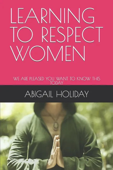 Learning to Respect Women: We Are Pleased You Want to Know This Today - Paperback