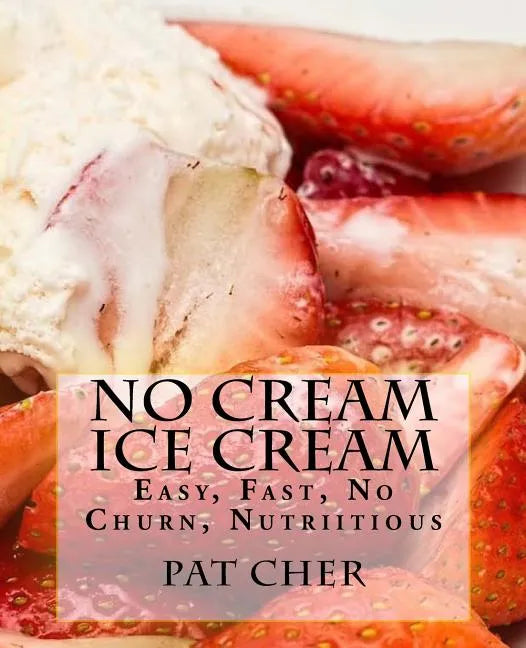 No Cream Ice Cream: Low Fat, Nutritious, Gluten Free, Blender, Food Processor, Easy to Make - Paperback