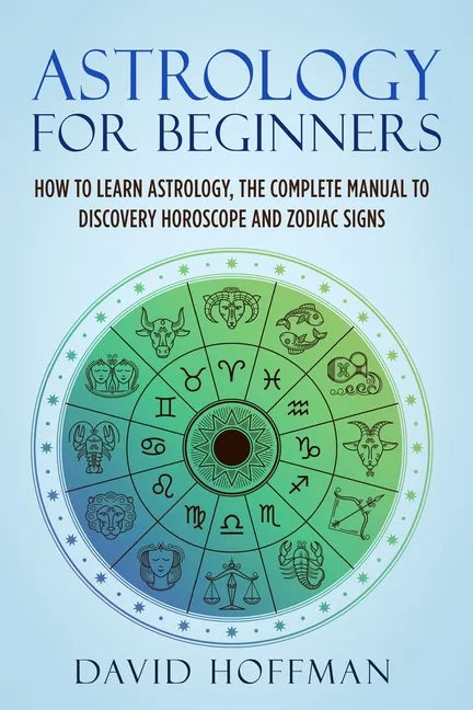 Astrology for Beginners: How to Learn Astrology, the Complete Manual to Discovery Horoscope and Zodiac Signs - Paperback