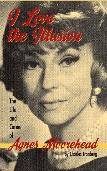 I Love the Illusion: The Life and Career of Agnes Moorehead, 2nd edition (hardback) - Hardcover