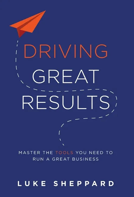 Driving Great Results: Master the Tools You Need to Run a Great Business - Hardcover