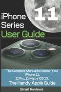iPhone 11 Series User Guide: The Complete Manual to Master Your iPhone 11, 11 Pro, 11 Max and iOS 13. The Handy Apple Guide - Paperback