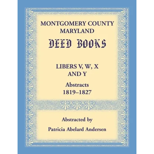 Montgomery County, Maryland Deed Books Libers V, W, X and Y Abstracts, 1819-1827 - Paperback