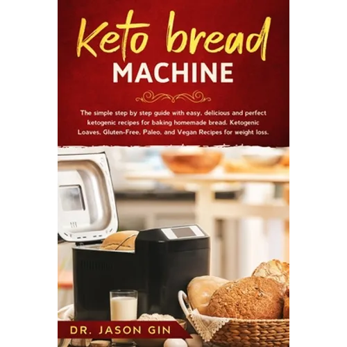 Keto Bread Machine: The simple step by step guide with easy, delicious and perfect ketogenic recipes for baking homemade bread. Ketogenic - Paperback