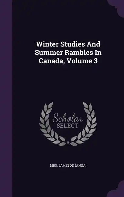 Winter Studies And Summer Rambles In Canada, Volume 3 - Hardcover
