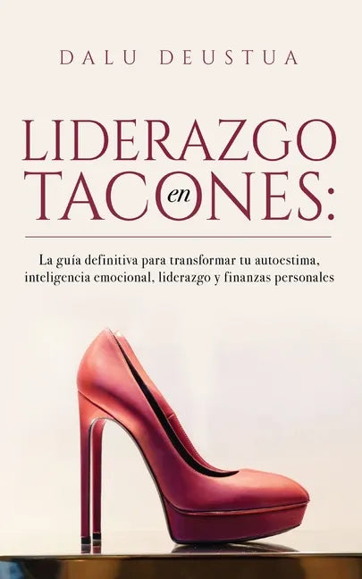 Liderazgo en Tacones: La guía definitiva para transformar tu autoestima, inteligencia emocional, liderazgo y finanzas personales - Paperback