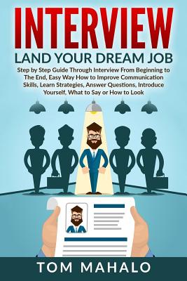 Interview: Land Your Dream Job, Step by Step Guide Through Interview from Beginning to the End, How to Look, Introduce Yourself, Answer Questions - Paperback