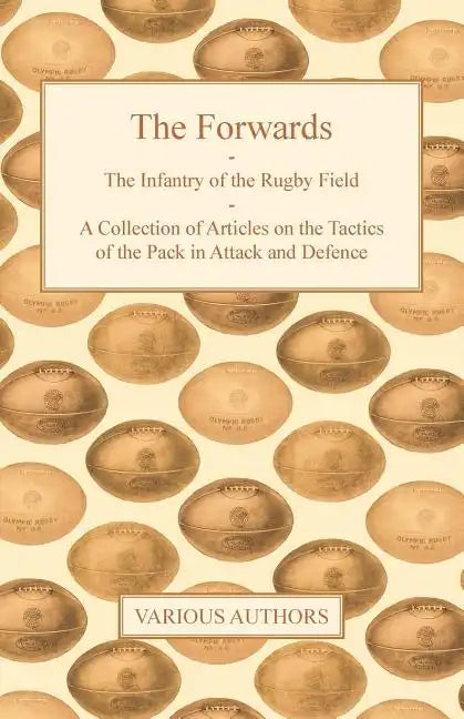 The Forwards - The Infantry of the Rugby Field - A Collection of Articles on the Tactics of the Pack in Attack and Defence - Paperback