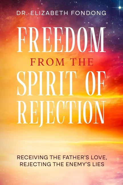 Freedom from the Spirit of Rejection: Receiving the Father's Love, Rejecting the Enemy's Lies - Paperback