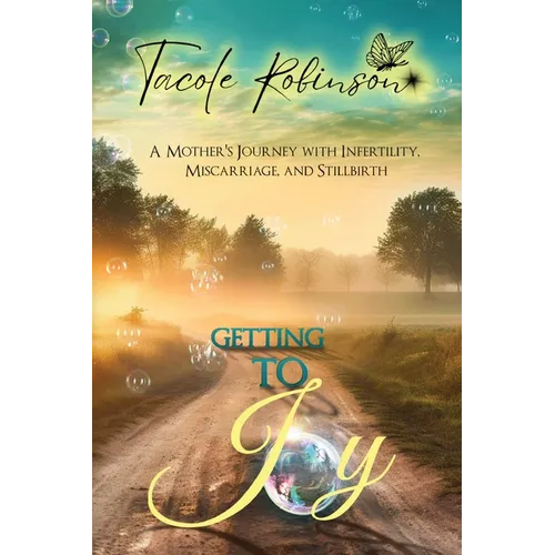 Getting to Joy: A Mother's Journey with Infertility, Miscarriage, and Stillbirth - Paperback