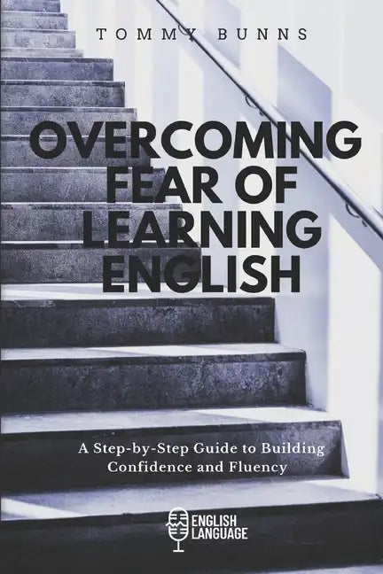 Overcoming Fear of Learning English: A Step-by-Step Guide to Building Confidence and Fluency - Paperback