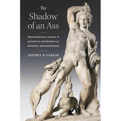 The Shadow of an Ass: Philosophical Choice and Aesthetic Experience in Apuleius' Metamorphoses - Hardcover