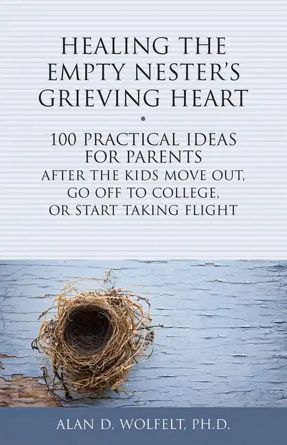 Healing the Empty Nester's Grieving Heart: 100 Practical Ideas for Parents After the Kids Move Out, Go Off to College, or Start Taking Flight - Paperback