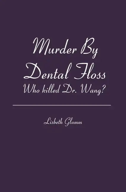 Murder By Dental Floss: Who killed Dr. Wang? - Paperback