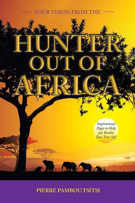 Your Vision from the Hunter out of Africa: Inspirational Pages to Help You Realise Your True Self - Paperback