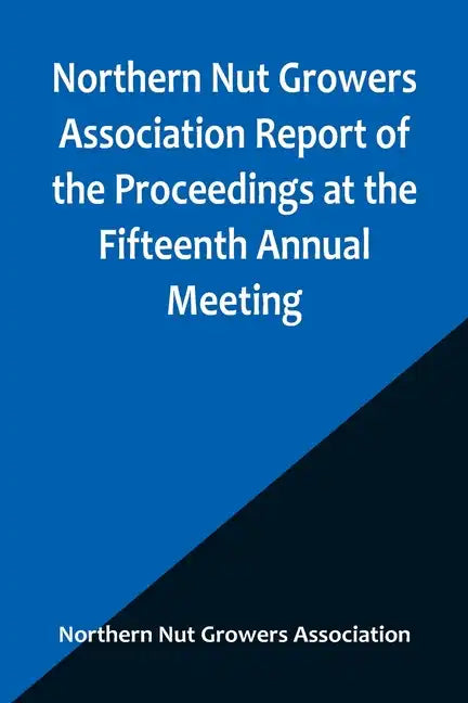 Northern Nut Growers Association Report of the Proceedings at the Fifteenth Annual Meeting; New York City, September 3, 4 and 5, 1924 - Paperback