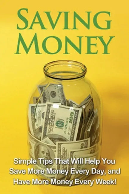 Saving Money: Simple tips that will help you save more money every day, and have more money every week! - Paperback