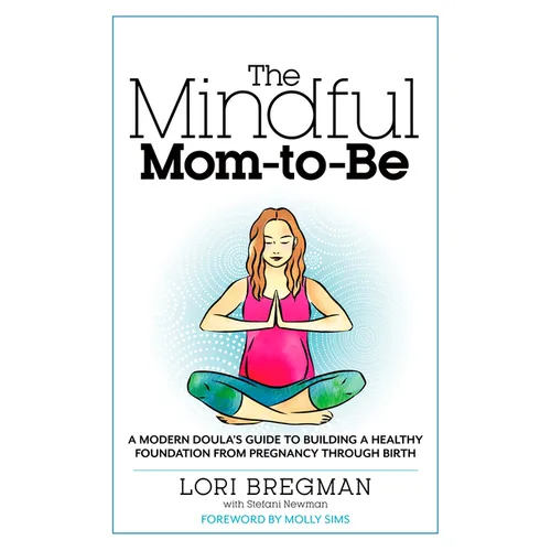 The Mindful Mom-To-Be: A Modern Doula's Guide to Building a Healthy Foundation from Pregnancy Through Birth - Paperback