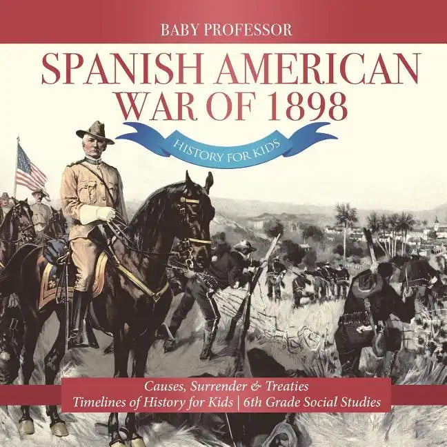 Spanish American War of 1898 - History for Kids - Causes, Surrender & Treaties Timelines of History for Kids 6th Grade Social Studies - Paperback