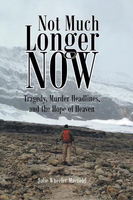 Not Much Longer Now: Tragedy, Murder Headlines, and the Hope of Heaven - Paperback