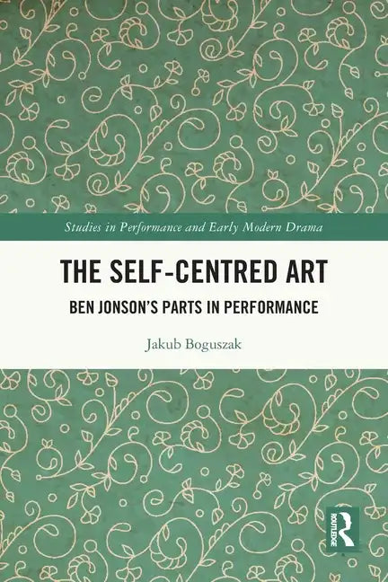 The Self-Centred Art: Ben Jonson's Parts in Performance - Paperback